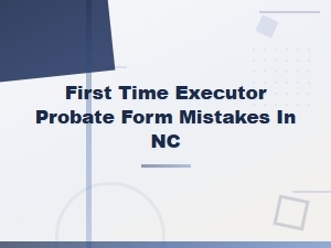 Common Probate Form Mistakes First-Time Executors Make in Nc