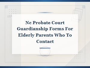 Nc Probate Court Guardianship Forms for Elderly Parents - Who to Contact