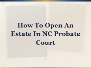 Opening an Estate in Nc Probate Court: a Beginner's Guide